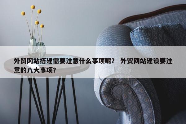 外贸网站搭建需要注意什么事项呢？ 外贸网站建设要注意的八大事项？