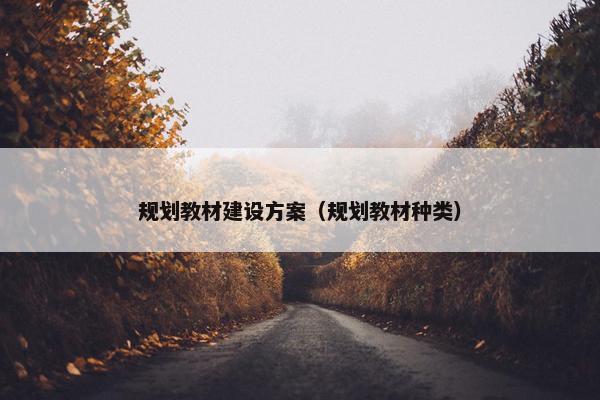 规划教材建设方案（规划教材种类）