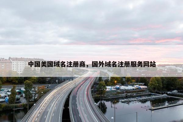 中国美国域名注册商，国外域名注册服务网站
