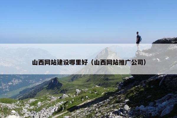 山西网站建设哪里好（山西网站推广公司）
