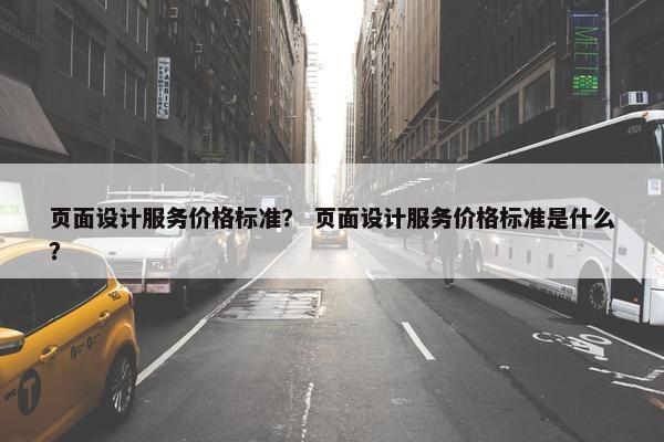 页面设计服务价格标准？ 页面设计服务价格标准是什么？