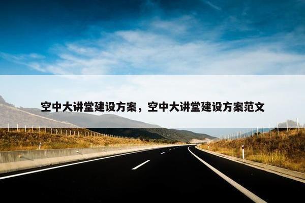 空中大讲堂建设方案，空中大讲堂建设方案范文
