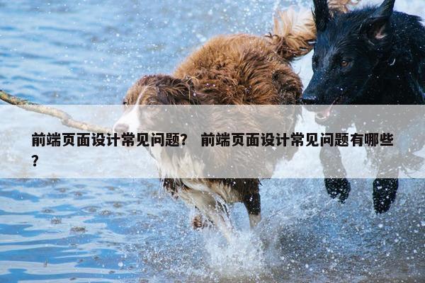 前端页面设计常见问题？ 前端页面设计常见问题有哪些？