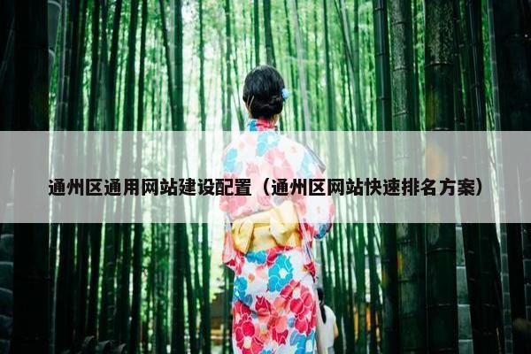 通州区通用网站建设配置（通州区网站快速排名方案）