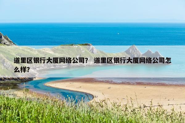 道里区银行大厦网络公司？ 道里区银行大厦网络公司怎么样？