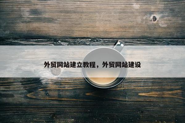 外贸网站建立教程，外贸网站建设
