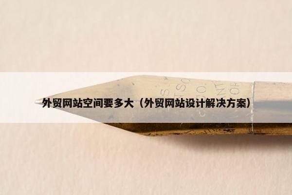 外贸网站空间要多大（外贸网站设计解决方案）