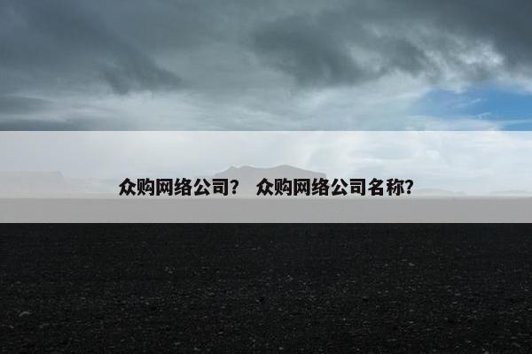 众购网络公司？ 众购网络公司名称？