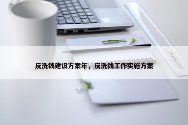 反洗钱建设方案年，反洗钱工作实施方案
