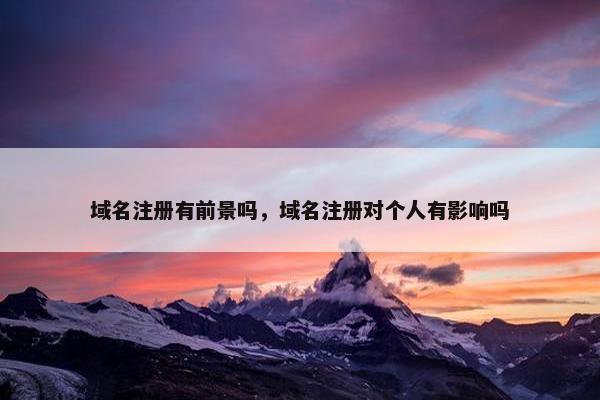 域名注册有前景吗，域名注册对个人有影响吗