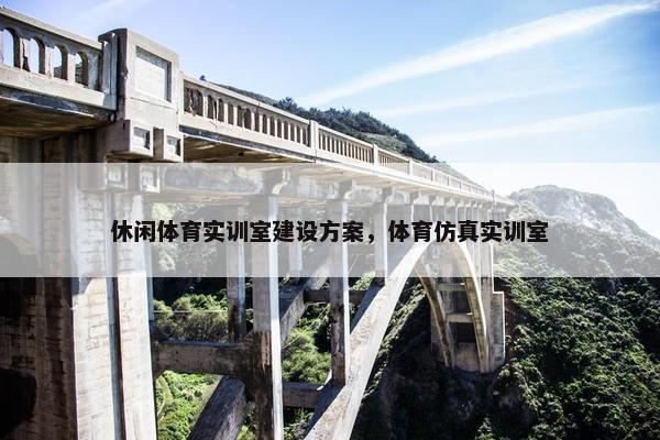 休闲体育实训室建设方案，体育仿真实训室