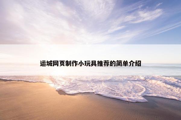 运城网页制作小玩具推荐的简单介绍