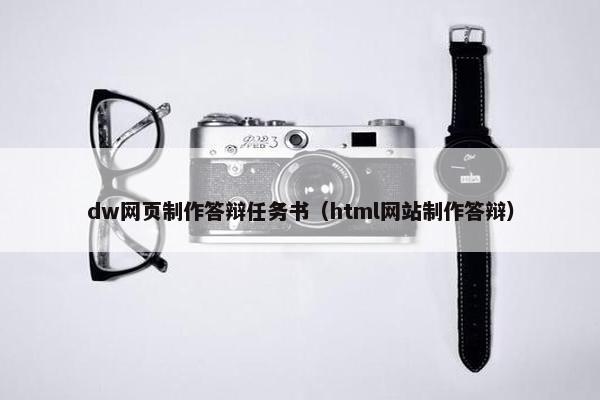 dw网页制作答辩任务书（html网站制作答辩）