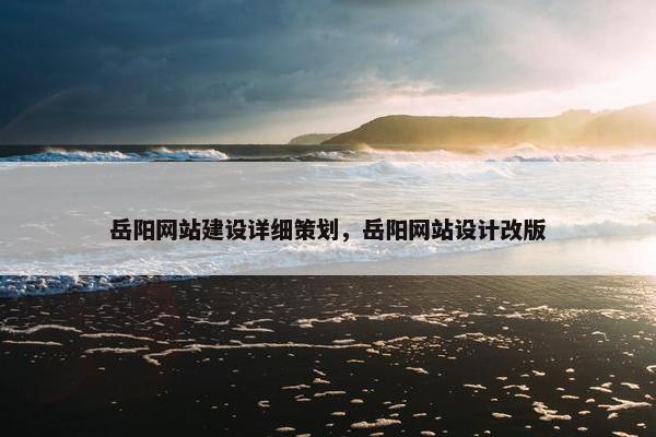 岳阳网站建设详细策划，岳阳网站设计改版