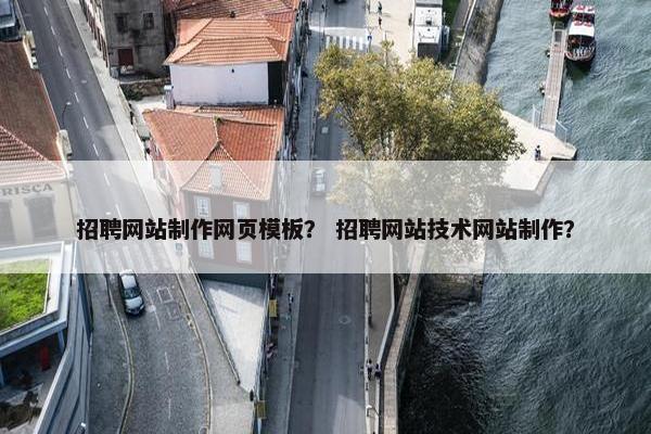 招聘网站制作网页模板？ 招聘网站技术网站制作？