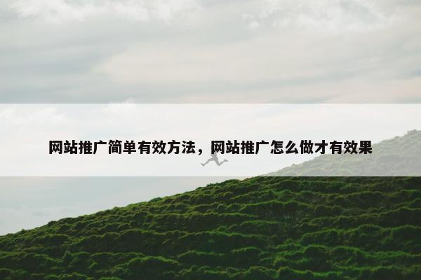 网站推广简单有效方法，网站推广怎么做才有效果