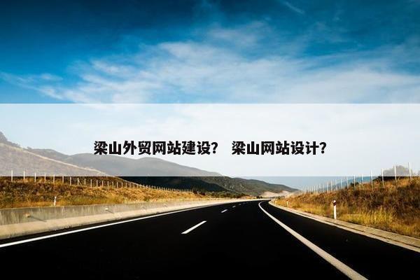 梁山外贸网站建设？ 梁山网站设计？