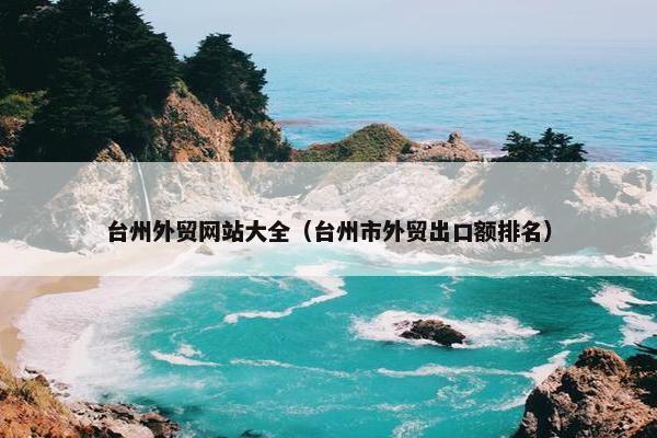 台州外贸网站大全（台州市外贸出口额排名）