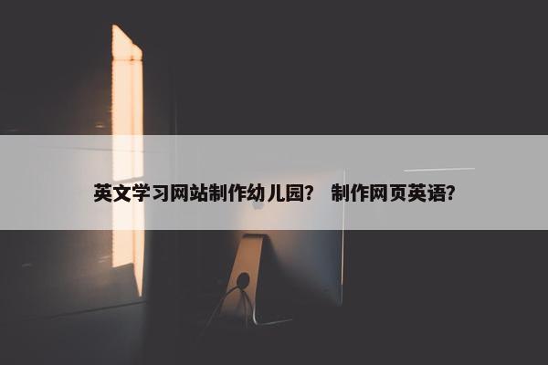 英文学习网站制作幼儿园？ 制作网页英语？