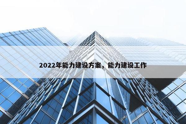 2022年能力建设方案，能力建设工作