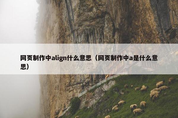 网页制作中align什么意思（网页制作中a是什么意思）
