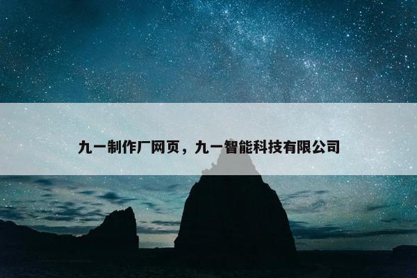 九一制作厂网页，九一智能科技有限公司