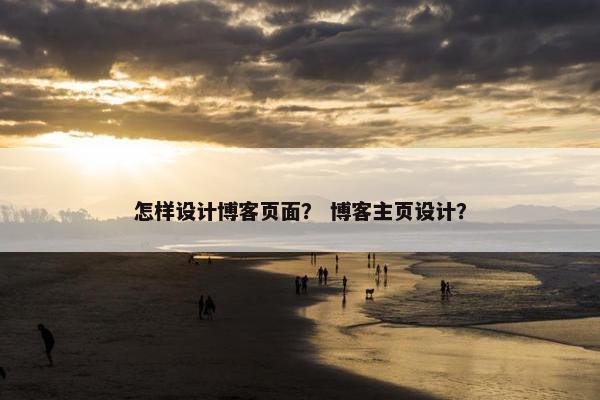 怎样设计博客页面？ 博客主页设计？
