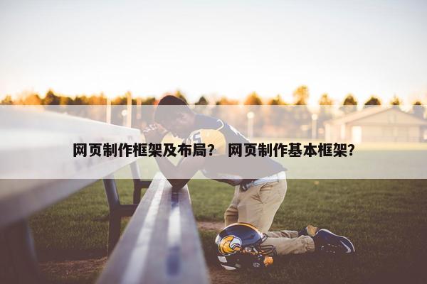 网页制作框架及布局？ 网页制作基本框架？
