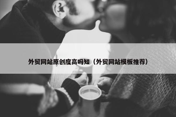 外贸网站原创度高吗知（外贸网站模板推荐）