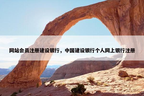 网站会员注册建设银行，中国建设银行个人网上银行注册