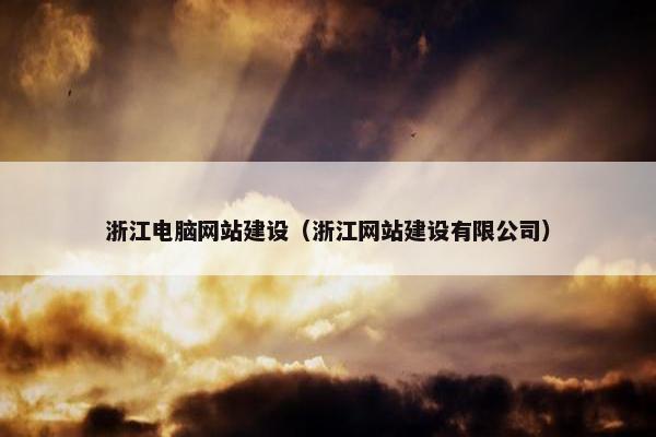浙江电脑网站建设（浙江网站建设有限公司）