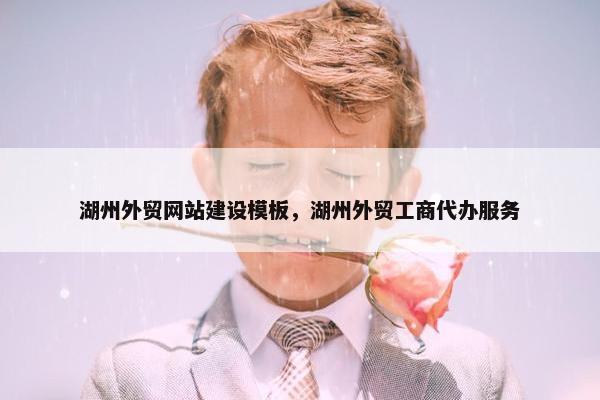 湖州外贸网站建设模板，湖州外贸工商代办服务