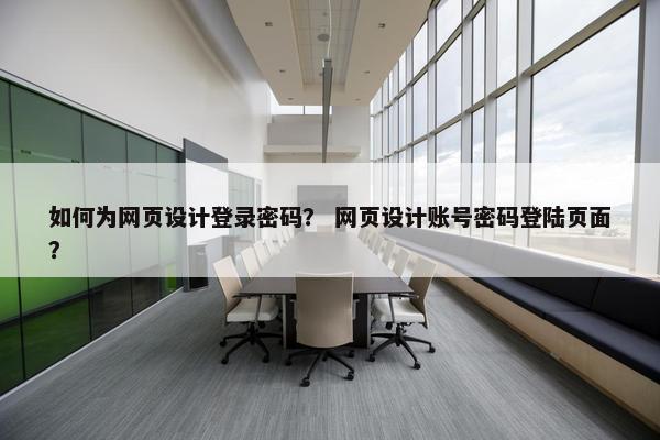 如何为网页设计登录密码？ 网页设计账号密码登陆页面？