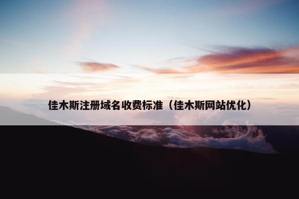 佳木斯注册域名收费标准（佳木斯网站优化）
