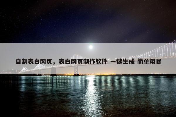 自制表白网页，表白网页制作软件 一键生成 简单粗暴
