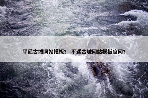 平遥古城网站模板？ 平遥古城网站模板官网？