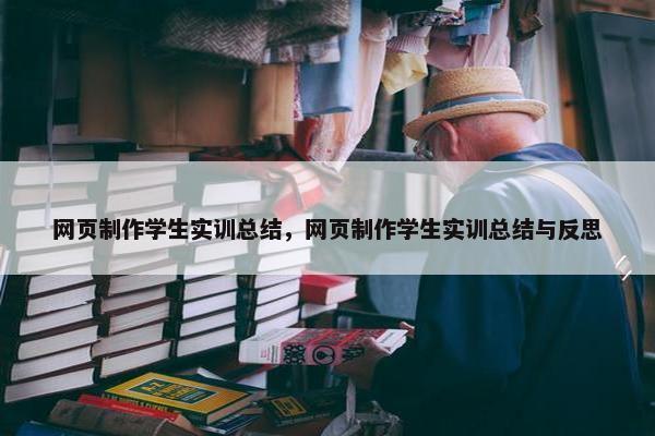 网页制作学生实训总结，网页制作学生实训总结与反思