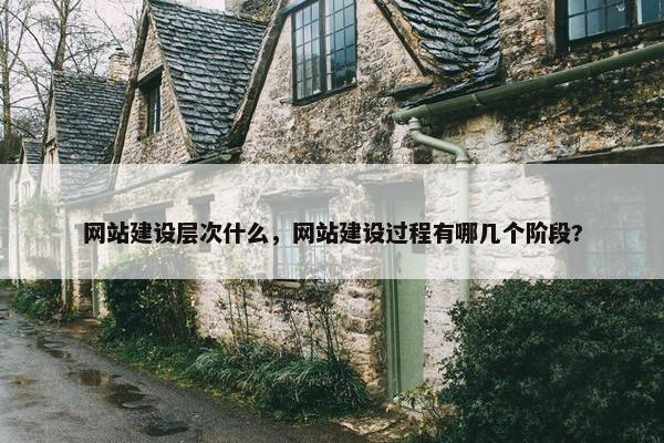 网站建设层次什么，网站建设过程有哪几个阶段?