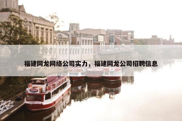 福建网龙网络公司实力，福建网龙公司招聘信息