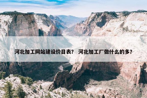 河北加工网站建设价目表？ 河北加工厂做什么的多？