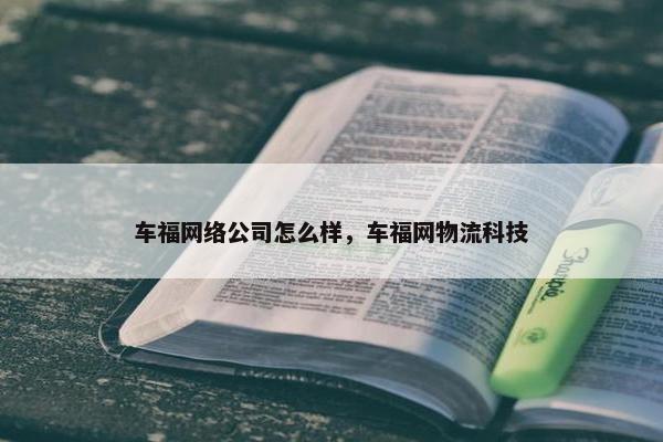 车福网络公司怎么样，车福网物流科技