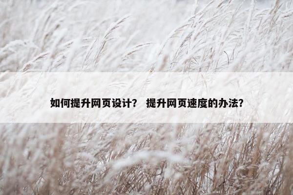 如何提升网页设计？ 提升网页速度的办法？