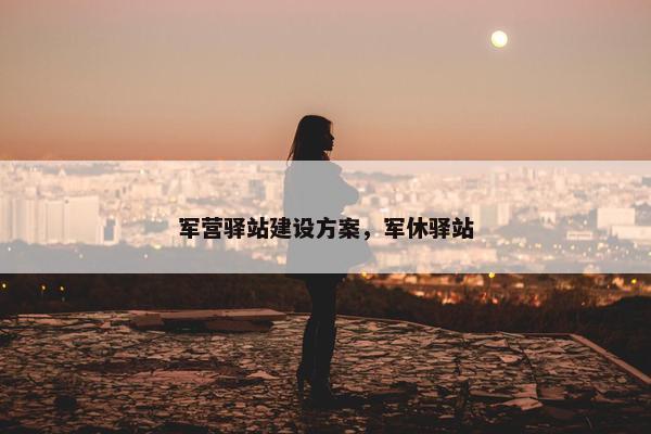 军营驿站建设方案，军休驿站