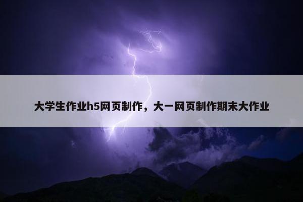 大学生作业h5网页制作，大一网页制作期末大作业