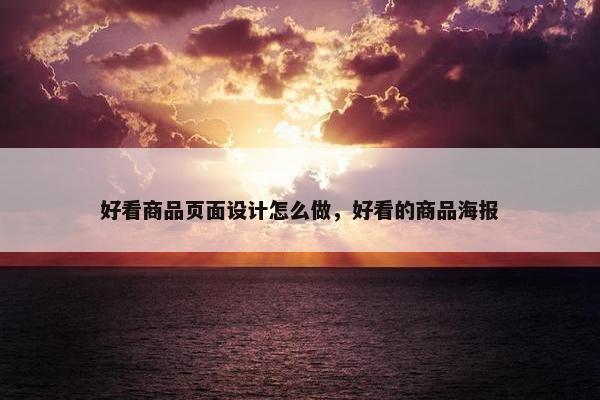 好看商品页面设计怎么做，好看的商品海报