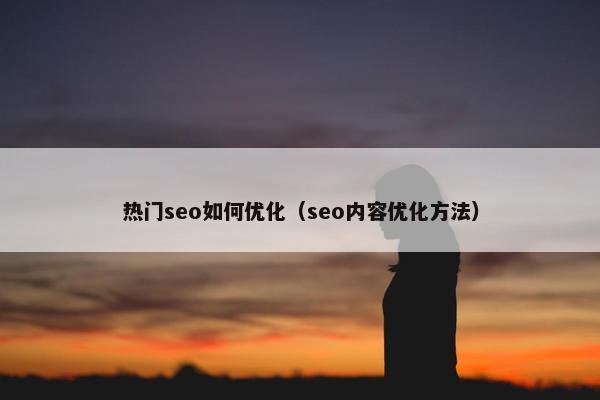 热门seo如何优化（seo内容优化方法）
