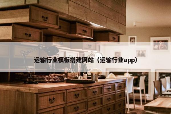 运输行业模板搭建网站（运输行业app）