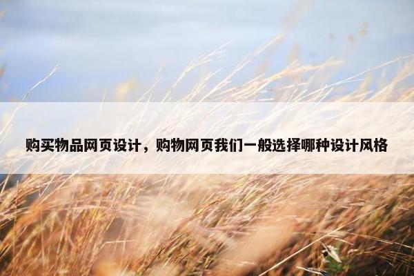 购买物品网页设计，购物网页我们一般选择哪种设计风格