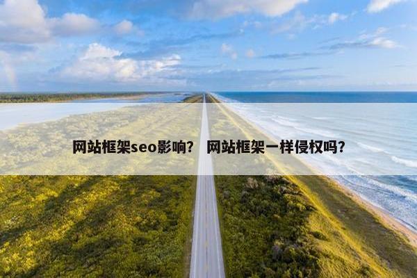 网站框架seo影响？ 网站框架一样侵权吗？