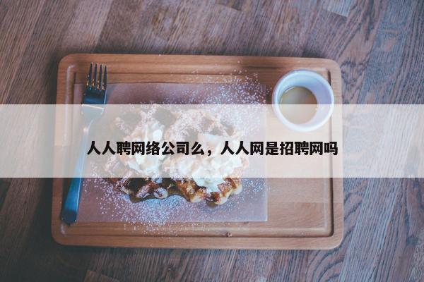 人人聘网络公司么，人人网是招聘网吗
